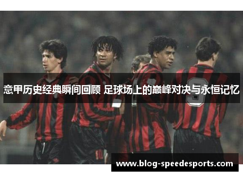 意甲历史经典瞬间回顾 足球场上的巅峰对决与永恒记忆