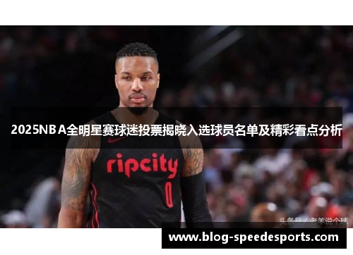 2025NBA全明星赛球迷投票揭晓入选球员名单及精彩看点分析