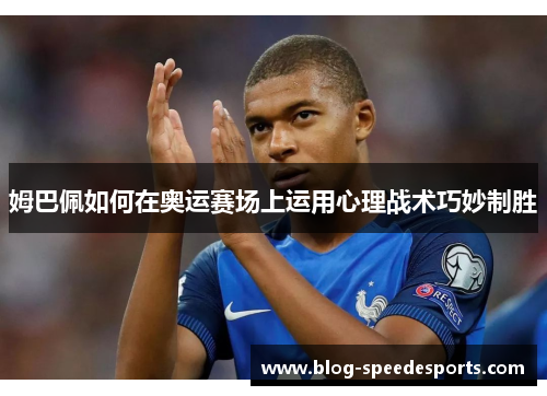 姆巴佩如何在奥运赛场上运用心理战术巧妙制胜