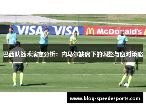 巴西队战术演变分析：内马尔缺席下的调整与应对策略