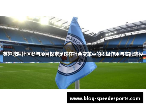 英超球队社区参与项目探索足球在社会变革中的积极作用与实践路径