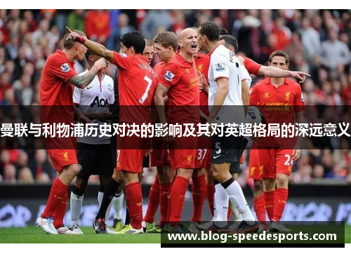 曼联与利物浦历史对决的影响及其对英超格局的深远意义