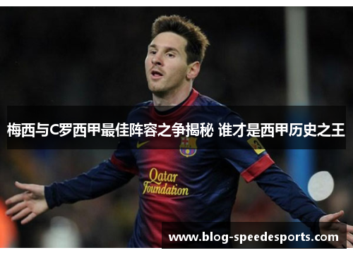 梅西与C罗西甲最佳阵容之争揭秘 谁才是西甲历史之王