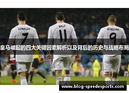 皇马崛起的四大关键因素解析以及背后的历史与战略布局