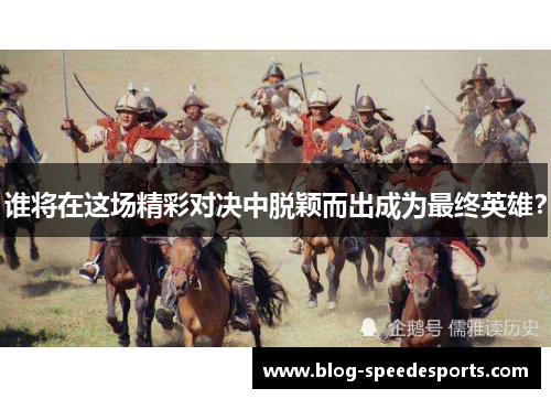 谁将在这场精彩对决中脱颖而出成为最终英雄？