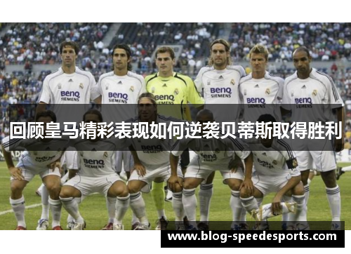 回顾皇马精彩表现如何逆袭贝蒂斯取得胜利