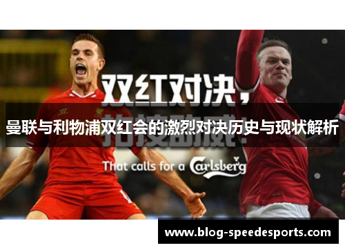 曼联与利物浦双红会的激烈对决历史与现状解析