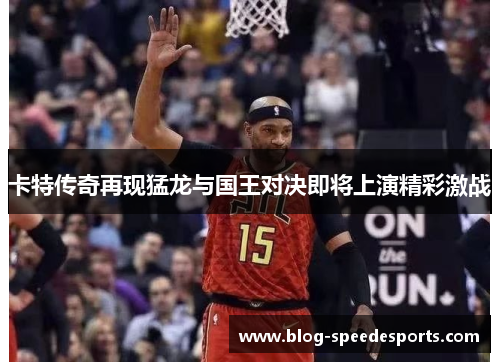 卡特传奇再现猛龙与国王对决即将上演精彩激战