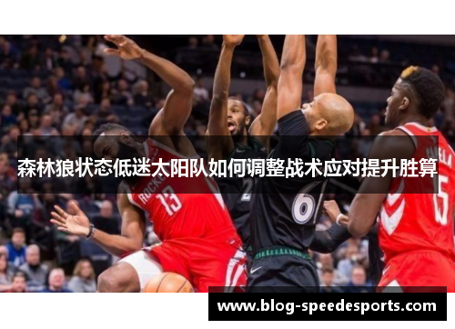 森林狼状态低迷太阳队如何调整战术应对提升胜算