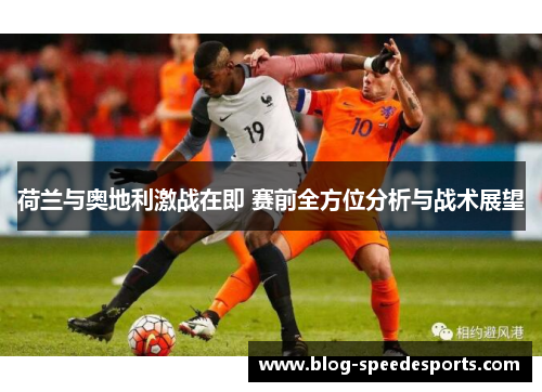 荷兰与奥地利激战在即 赛前全方位分析与战术展望