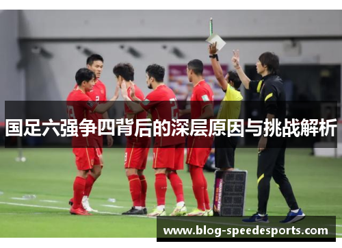 国足六强争四背后的深层原因与挑战解析