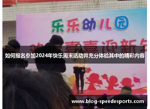 如何报名参加2024年快乐周末活动并充分体验其中的精彩内容