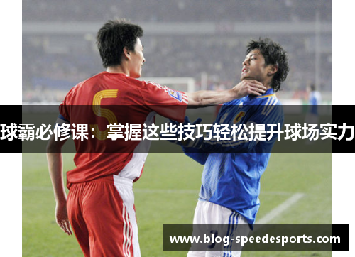 球霸必修课：掌握这些技巧轻松提升球场实力