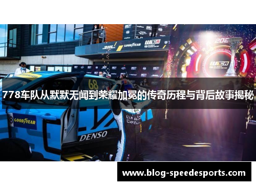 778车队从默默无闻到荣耀加冕的传奇历程与背后故事揭秘