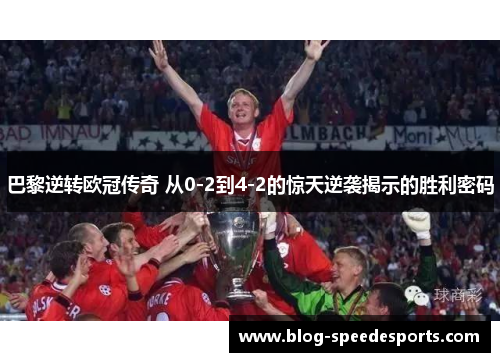 巴黎逆转欧冠传奇 从0-2到4-2的惊天逆袭揭示的胜利密码