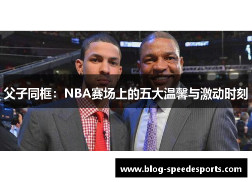 父子同框：NBA赛场上的五大温馨与激动时刻