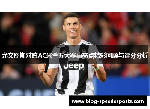 尤文图斯对阵AC米兰五大赛事亮点精彩回顾与评分分析
