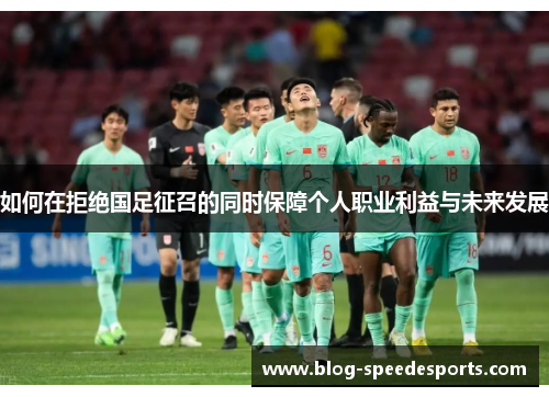 如何在拒绝国足征召的同时保障个人职业利益与未来发展