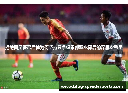 拒绝国足征召后他为何坚持只拿俱乐部薪水背后的深层次考量