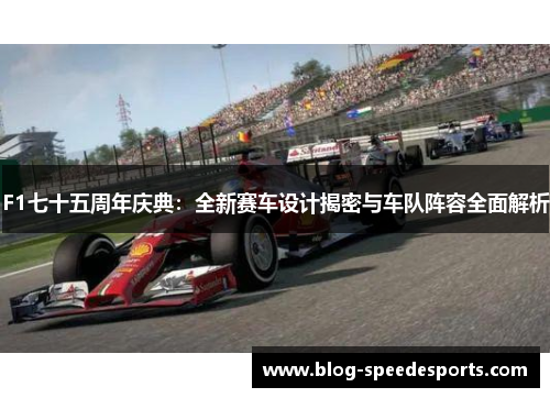 F1七十五周年庆典：全新赛车设计揭密与车队阵容全面解析
