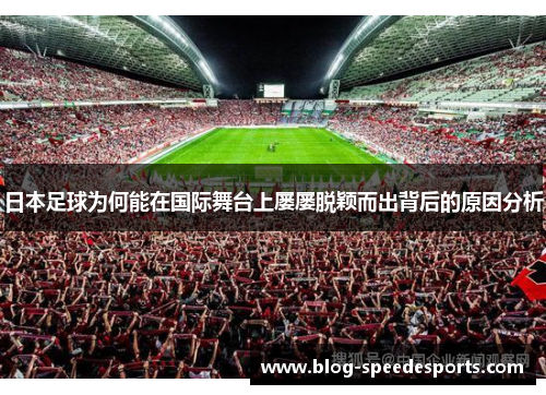 日本足球为何能在国际舞台上屡屡脱颖而出背后的原因分析
