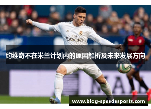 约维奇不在米兰计划内的原因解析及未来发展方向
