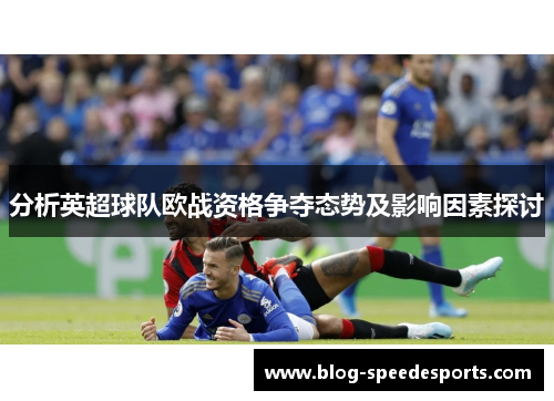 分析英超球队欧战资格争夺态势及影响因素探讨