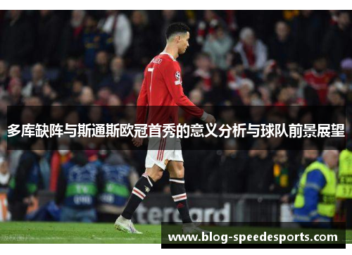 多库缺阵与斯通斯欧冠首秀的意义分析与球队前景展望