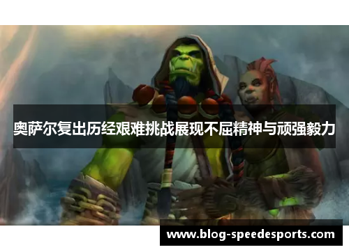 奥萨尔复出历经艰难挑战展现不屈精神与顽强毅力