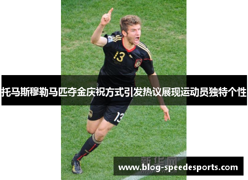 托马斯穆勒马匹夺金庆祝方式引发热议展现运动员独特个性
