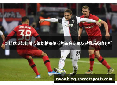 沙特球队如何精心策划帕雷德斯的转会交易及其背后战略分析
