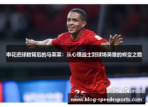 申花进球数背后的马莱莱：从心理战士到球场英雄的蜕变之路