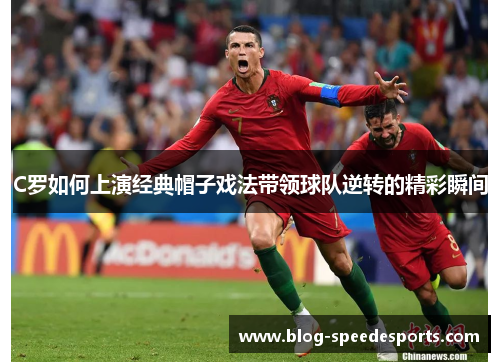 C罗如何上演经典帽子戏法带领球队逆转的精彩瞬间