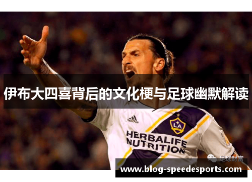 伊布大四喜背后的文化梗与足球幽默解读