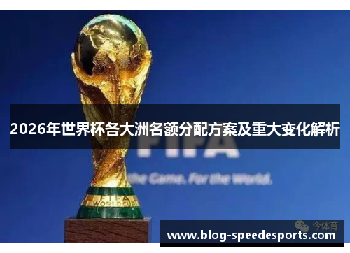 2026年世界杯各大洲名额分配方案及重大变化解析