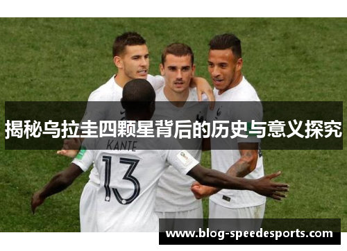 揭秘乌拉圭四颗星背后的历史与意义探究