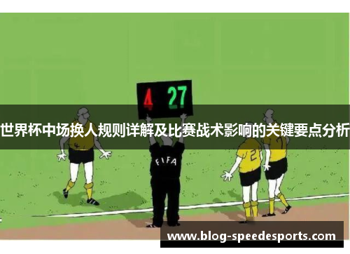 世界杯中场换人规则详解及比赛战术影响的关键要点分析