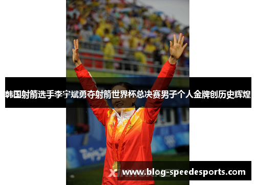 韩国射箭选手李宇斌勇夺射箭世界杯总决赛男子个人金牌创历史辉煌