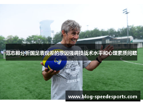 范志毅分析国足表现差的原因强调技战术水平和心理素质问题