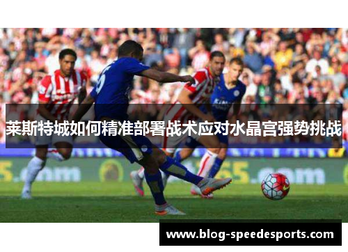 莱斯特城如何精准部署战术应对水晶宫强势挑战