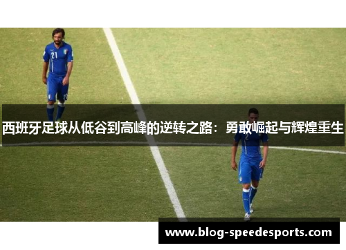 西班牙足球从低谷到高峰的逆转之路：勇敢崛起与辉煌重生