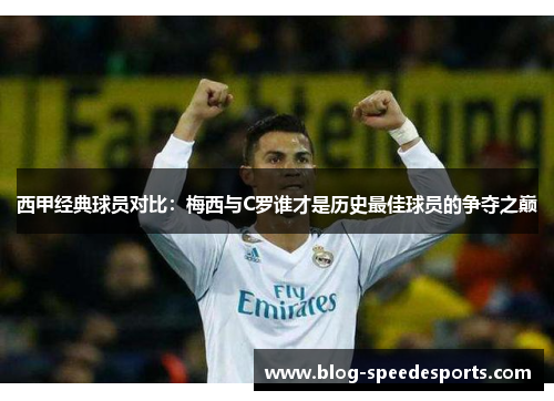 西甲经典球员对比：梅西与C罗谁才是历史最佳球员的争夺之巅