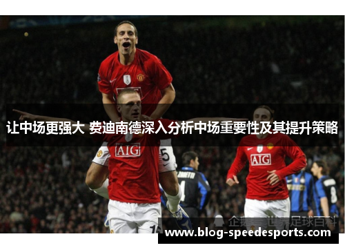 让中场更强大 费迪南德深入分析中场重要性及其提升策略