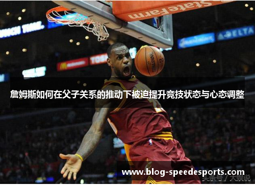 詹姆斯如何在父子关系的推动下被迫提升竞技状态与心态调整 詹姆斯如何在父子关系的推动下被迫提升竞技状态与心态调整
