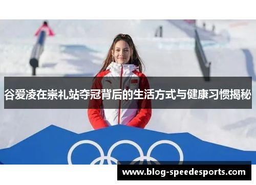 谷爱凌在崇礼站夺冠背后的生活方式与健康习惯揭秘