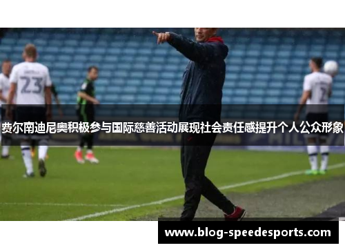 费尔南迪尼奥积极参与国际慈善活动展现社会责任感提升个人公众形象