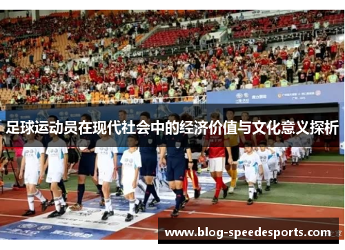 足球运动员在现代社会中的经济价值与文化意义探析 足球运动员在现代社会中的经济价值与文化意义探析