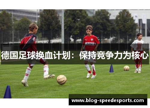 德国足球换血计划:保持竞争力为核心 德国足球换血计划:保持竞争力为核心