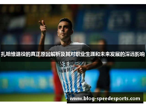 扎哈维退役的真正原因解析及其对职业生涯和未来发展的深远影响 扎哈维退役的真正原因解析及其对职业生涯和未来发展的深远影响