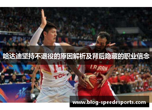 哈达迪坚持不退役的原因解析及背后隐藏的职业信念 哈达迪坚持不退役的原因解析及背后隐藏的职业信念